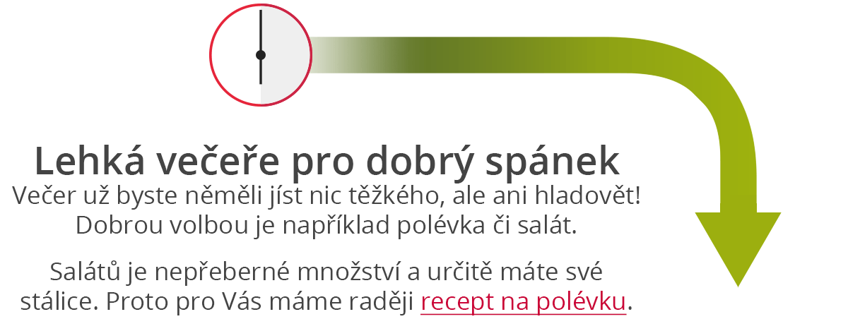 Lehká večeře pro dobrý spánek Večer už byste něměli jíst nic těžkého, ale ani hladovět!Dobrou volbou je například polévka či salát. Salátů je nepřeberné množství a určitě máte své stálice. Proto pro Vás máme raději recept na polévku.